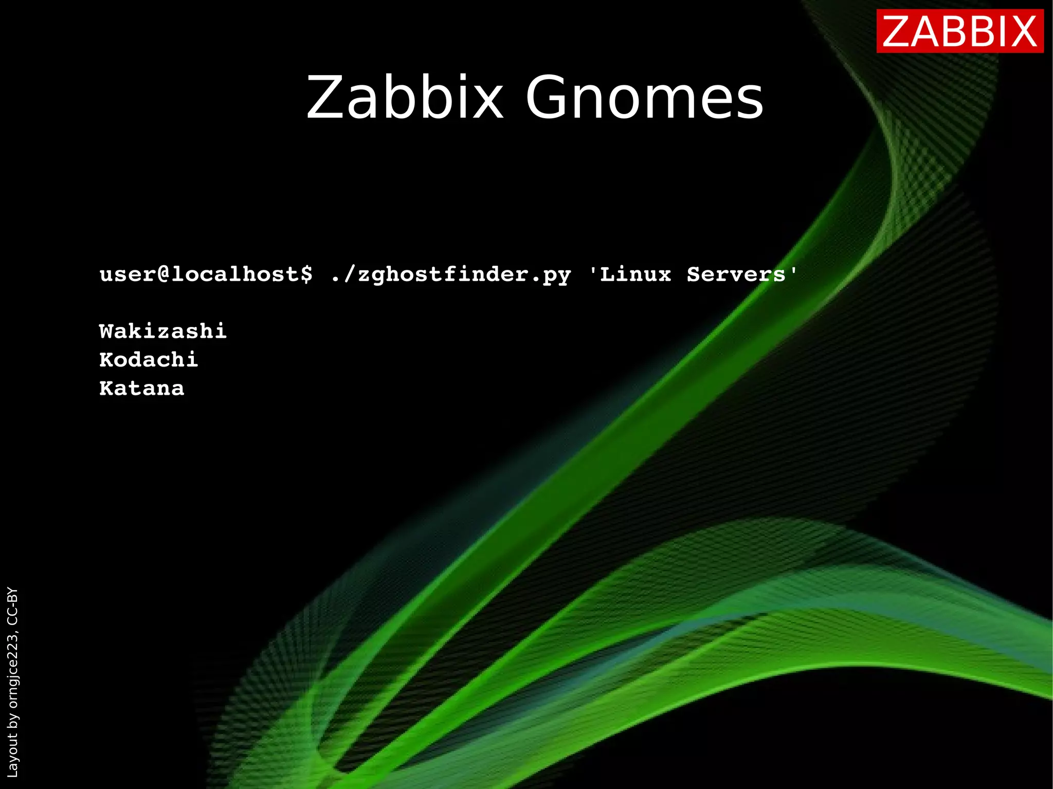Layoutbyorngjce223,CC-BY
Zabbix Gnomes
user@localhost$ ./zghostfinder.py 'Linux Servers'
Wakizashi
Kodachi
Katana
 