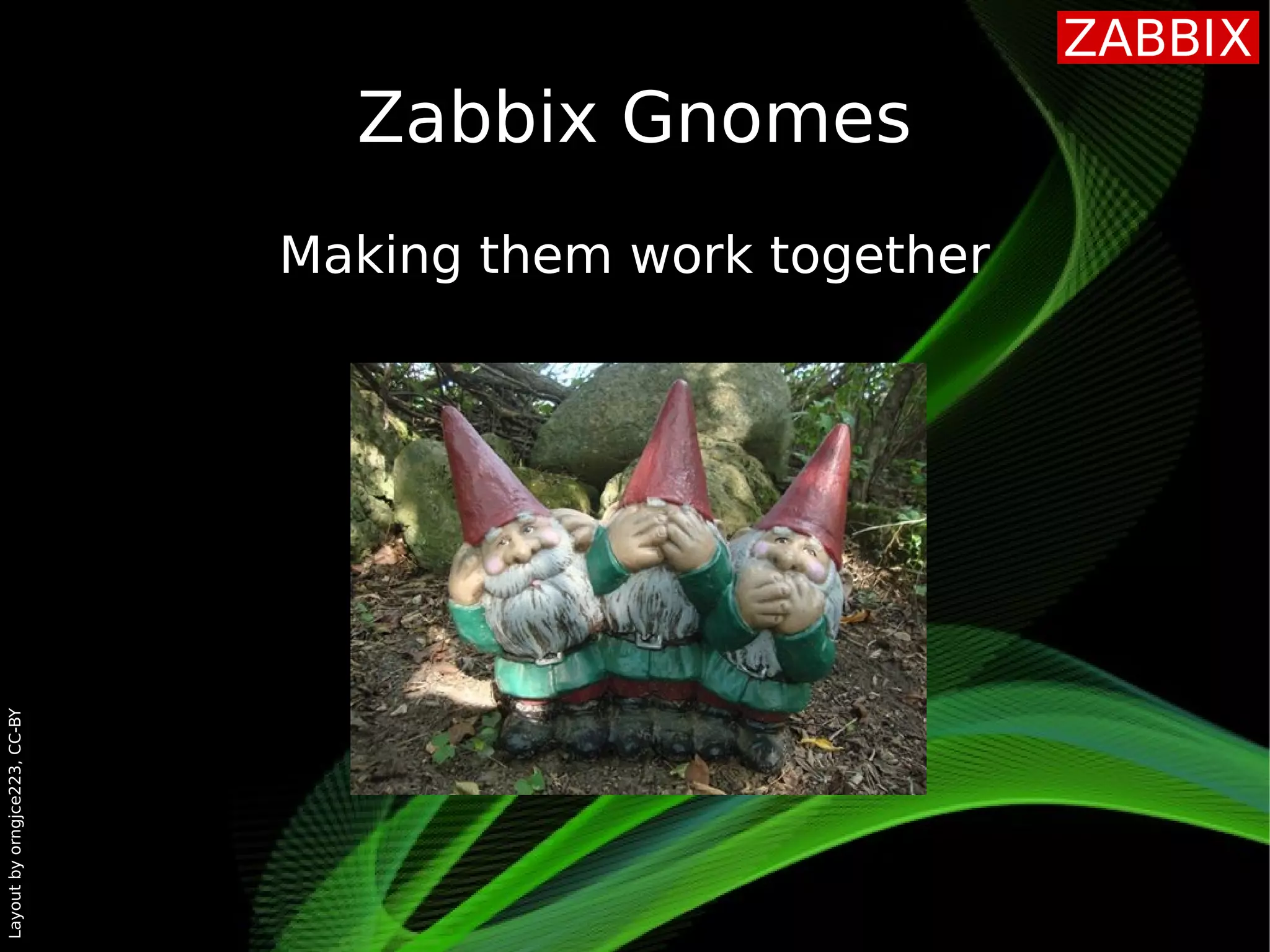 Layoutbyorngjce223,CC-BY
Zabbix Gnomes
Making them work together
 