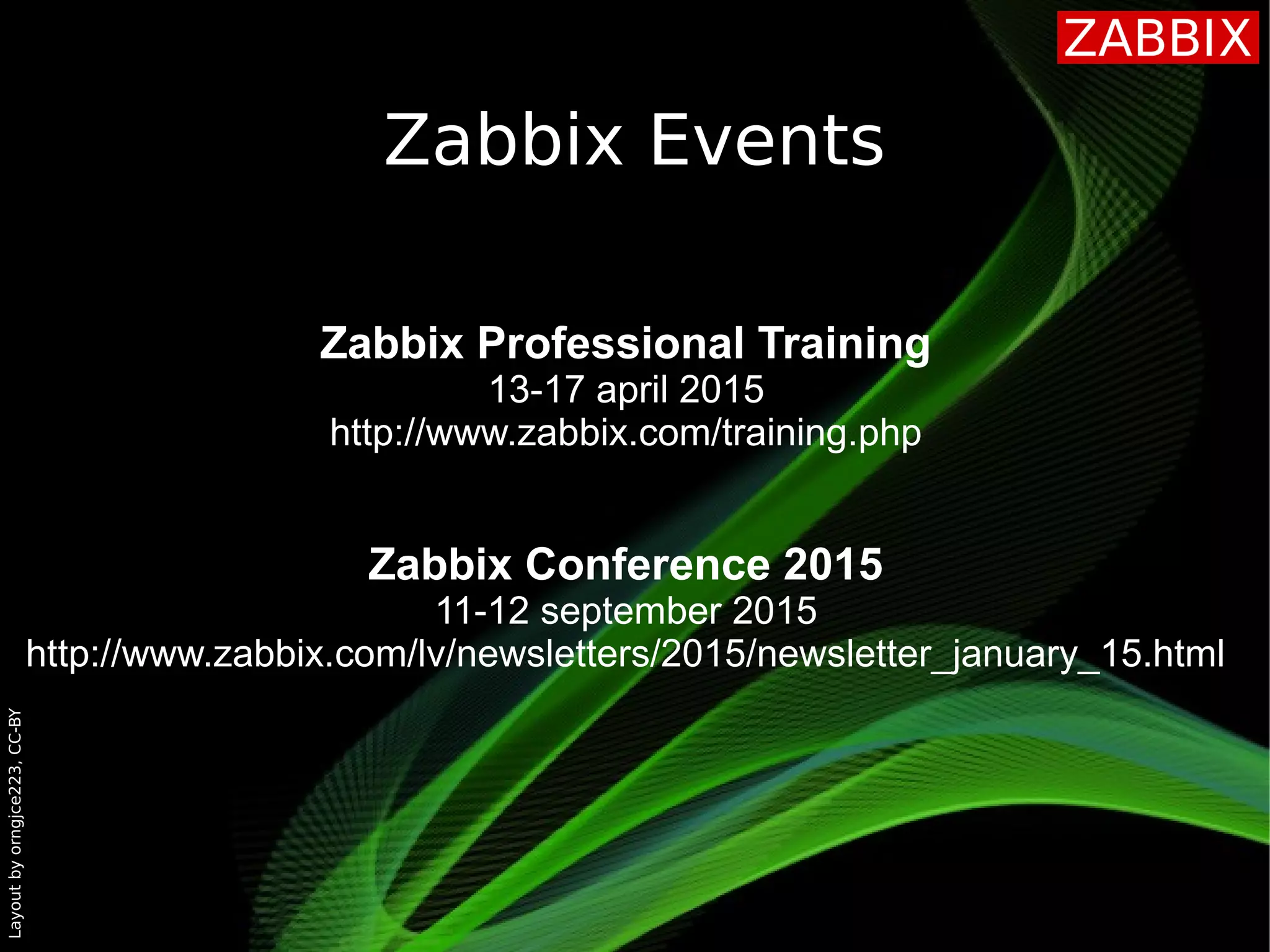 Layoutbyorngjce223,CC-BY
Zabbix Events
Zabbix Professional Training
13-17 april 2015
http://www.zabbix.com/training.php
Zabbix Conference 2015
11-12 september 2015
http://www.zabbix.com/lv/newsletters/2015/newsletter_january_15.html
 