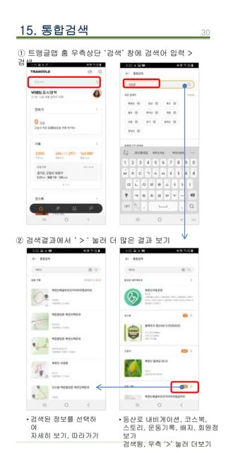 30
15. 통합검색
① 트랭글앱 홈 우측상단 ‘검색’ 창에 검색어 입력 >
검색
닉네임표시영역
등산로 내비게이션, 코스북,
스토리, 운동기록, 배지, 회원정
보가
검색됨, 우측 ‘>’ 눌러 더보기
·
검색된 정보를 선택하
여
자세히 보기, 따라가기
·
② 검색결과에서 ‘ > ‘ 눌러 더 많은 결과 보기
 
