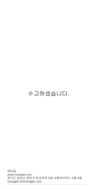 34
수고하셨습니다.
㈜비글
www.tranggle.com
경기도 성남시 분당구 판교역로 240 삼환하이펙스 A동 9층
trangglecs@tranggle.com
 