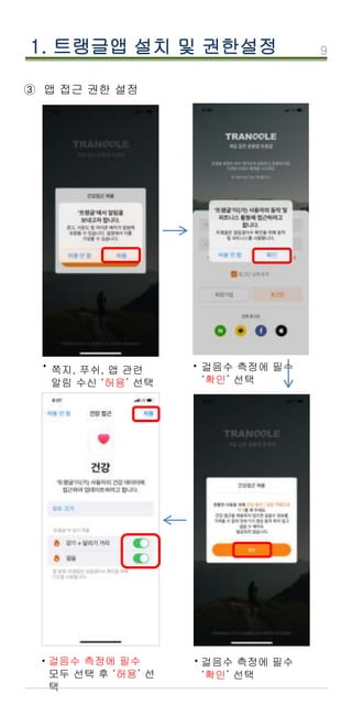 9
1. 트랭글앱 설치 및 권한설정
③ 앱 접근 권한 설정
쪽지, 푸쉬, 앱 관련
알림 수신 ‘허용’ 선택
걸음수 측정에 필수
‘확인’ 선택
걸음수 측정에 필수
모두 선택 후 ‘허용’ 선
택
걸음수 측정에 필수
‘확인’ 선택
· ·
· ·
 