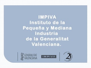 IMPIVA Instituto de la Pequeña y Mediana Industria  de la Generalitat Valenciana.  