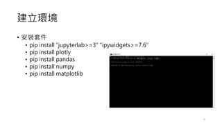 建立環境
• 安裝套件
• pip install "jupyterlab>=3" "ipywidgets>=7.6"
• pip install plotly
• pip install pandas
• pip install numpy
...