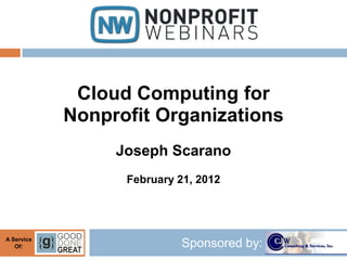 Cloud Computing for
            Nonprofit Organizations
                 Joseph Scarano
                  February 21, 2012




A Service
   Of:                     Sponsored by:
 