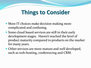 Things to Consider
 More IT choices make decision making more
  complicated and confusing.
 Some cloud based services ar...