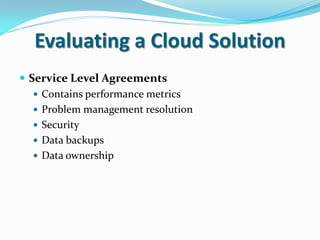 Evaluating a Cloud Solution
 Service Level Agreements
    Contains performance metrics
    Problem management resolutio...