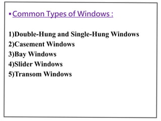 Common Types of Windows :
1)Double-Hung and Single-Hung Windows
2)Casement Windows
3)Bay Windows
4)Slider Windows
5)Transom Windows
 