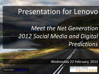 Presentation for Lenovo
                      Meet the Net Generation
                  2012 Social Media and Digital
                                    Predictions

                                 Wednesday 22 February, 2012
Photo Credit: Stuck in Customs
 