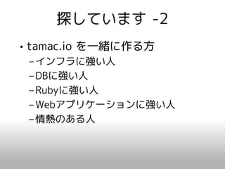 探しています -2
• tamac.io を一緒に作る方
 – インフラに強い人
 – DBに強い人
 – Rubyに強い人
 – Webアプリケーションに強い人
 – 情熱のある人
 