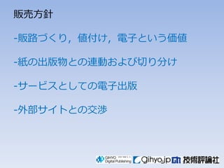 販売方針

-販路づくり〃値付け〃電子という価値

-紙の出版物との連動および切り分け

-サービスとしての電子出版

-外部サイトとの交渉
 