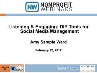 Listening & Engaging: DIY Tools for
             Social Media Management

                 Amy Sample Ward
                   February 22, 2012




A Service
   Of:                          Sponsored by:
 