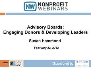 Advisory Boards:
  Engaging Donors & Developing Leaders
            Susan Hammond
               February 22, 2012



A Service
   Of:                      Sponsored by:
 