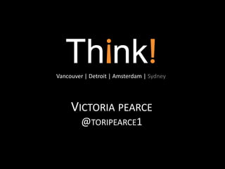 Vancouver | Detroit | Amsterdam | Sydney




     VICTORIA PEARCE
         @TORIPEARCE1
 