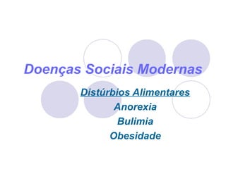Doenças Sociais Modernas
Distúrbios Alimentares
Anorexia
Bulimia
Obesidade

 