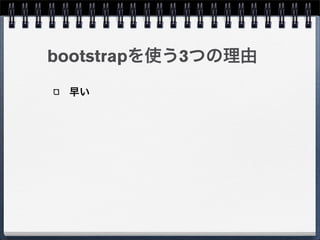 bootstrapを使う3つの理由
 早い
 