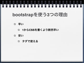 bootstrapを使う3つの理由
 早い

  1からCSSを書くより断然早い

 安い

  タダで使える
 