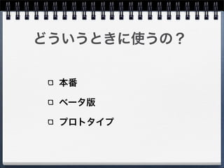どういうときに使うの？


 本番

 ベータ版

 プロトタイプ
 