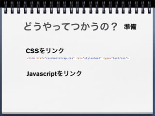 どうやってつかうの？       準備


CSSをリンク


Javascriptをリンク
 