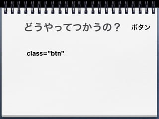 どうやってつかうの？    ボタン


class=”btn”
 