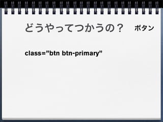 どうやってつかうの？                ボタン


class=”btn btn-primary”
 