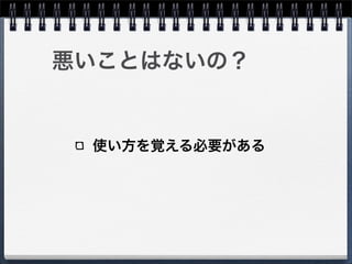 悪いことはないの？


 使い方を覚える必要がある
 
