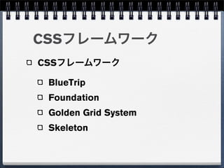 CSSフレームワーク
CSSフレームワーク

 BlueTrip
 Foundation
 Golden Grid System
 Skeleton
 