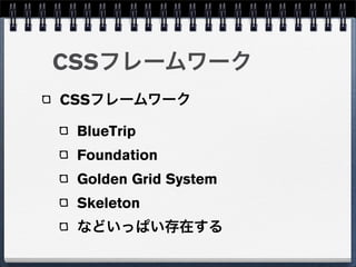 CSSフレームワーク
CSSフレームワーク

 BlueTrip
 Foundation
 Golden Grid System
 Skeleton
 などいっぱい存在する
 