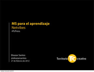 MS para el aprendizaje
                     Netvibes
                     #TcPress




                    Eleazar Santos
                    @eleazarsantos
                    27 de febrero de 2012



martes 5 de junio de 2012
 