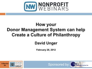 How your
      Donor Management System can help
        Create a Culture of Philanthropy
                  David Unger
                  February 28, 2012




A Service
   Of:                      Sponsored by:
 