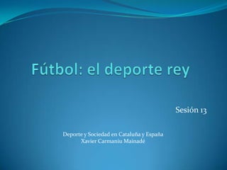 Sesión 13

Deporte y Sociedad en Cataluña y España
      Xavier Carmaniu Mainadé
 