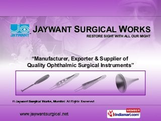 JJAYWANTAYWANT SSURGICALURGICAL WWORKSORKS
RESTORE SIGHT WITH ALL OUR MIGHTRESTORE SIGHT WITH ALL OUR MIGHT
“Manufacturer, Exporter & Supplier of
Quality Ophthalmic Surgical Instruments”
 