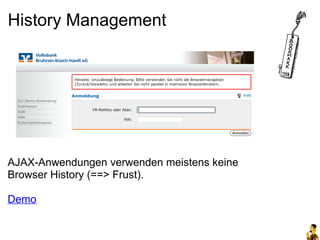 History Management




AJAX-Anwendungen verwenden meistens keine
Browser History (==> Frust).

Demo
 