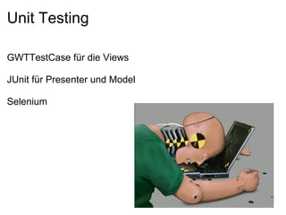 Unit Testing

GWTTestCase für die Views

JUnit für Presenter und Model

Selenium
 