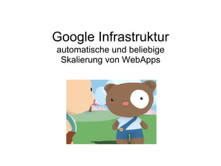 Google Infrastruktur
automatische und beliebige
 Skalierung von WebApps
 