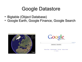 Google Datastore
• Bigtable (Object Database)
• Google Earth, Google Finance, Google Search
 