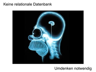 Keine relationale Datenbank




                              Umdenken notwendig
 