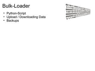 Bulk-Loader
• Python-Script
• Upload / Downloading Data
• Backups
 