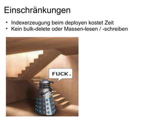 Einschränkungen
• Indexerzeugung beim deployen kostet Zeit
• Kein bulk-delete oder Massen-lesen / -schreiben
 