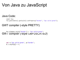 Von Java zu JavaScript

Java Code:


GWT compiler (-style PRETTY)


GWT compiler (-style OBFUSCATED)
 