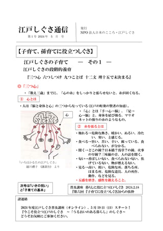 発行
NPO 法人日本のこころ・江戸しぐさ
江戸しぐさ通信
江戸しぐさの段階的養育
江戸しぐさの子育て ― その 1 ―
『三つ心 六つしつけ 九つことば 十二文 理十五で末決まる』
◎「三つ心」
・「数え三歳」までに、「心の糸」をしっかりと張...