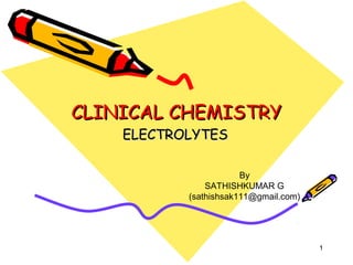CLINICAL CHEMISTRYCLINICAL CHEMISTRY
ELECTROLYTESELECTROLYTES
1
By
SATHISHKUMAR G
(sathishsak111@gmail.com)
 