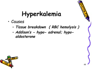 Hyperkalemia
• Causes
– Tissue breakdown ( RBC hemolysis )
– Addison’s - hypo- adrenal; hypo-
aldosterone
49
 