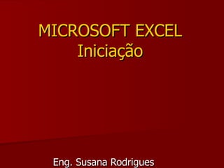 MICROSOFT EXCEL Iniciação Eng. Susana Rodrigues 