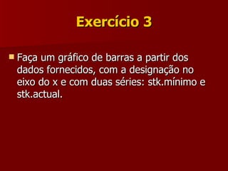 Exercício 3 Faça um gráfico de barras a partir dos dados fornecidos, com a designação no eixo do x e com duas séries: stk.mínimo e stk.actual. 