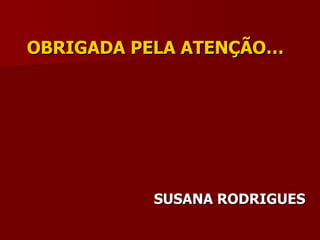 OBRIGADA PELA ATENÇÃO… SUSANA RODRIGUES 