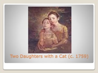 Two Daughters with a Cat (c. 1759)
 