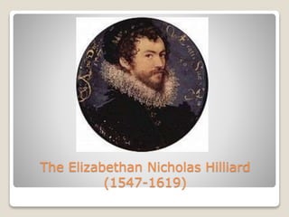 The Elizabethan Nicholas Hilliard
(1547-1619)
 