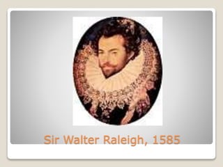 Sir Walter Raleigh, 1585
 
