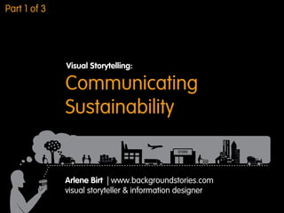 Communicating
Sustainability
Visual Storytelling:
Arlene Birt | www.backgroundstories.com
visual storyteller & information designer
Part 1 of 3
 
